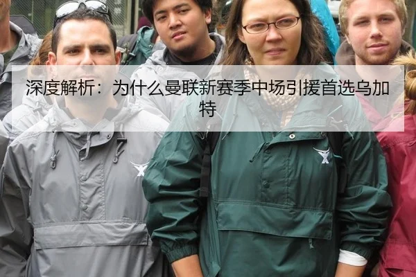 深度解析：为什么曼联新赛季中场引援首选乌加特