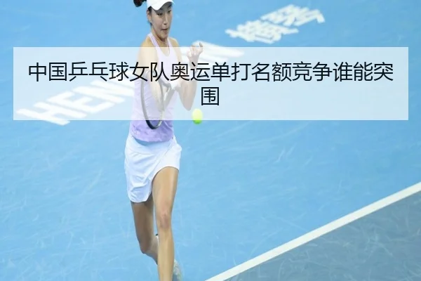 中国乒乓球女队奥运单打名额竞争谁能突围