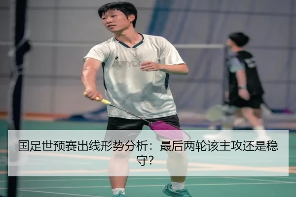 国足世预赛出线形势分析：最后两轮该主攻还是稳守？
